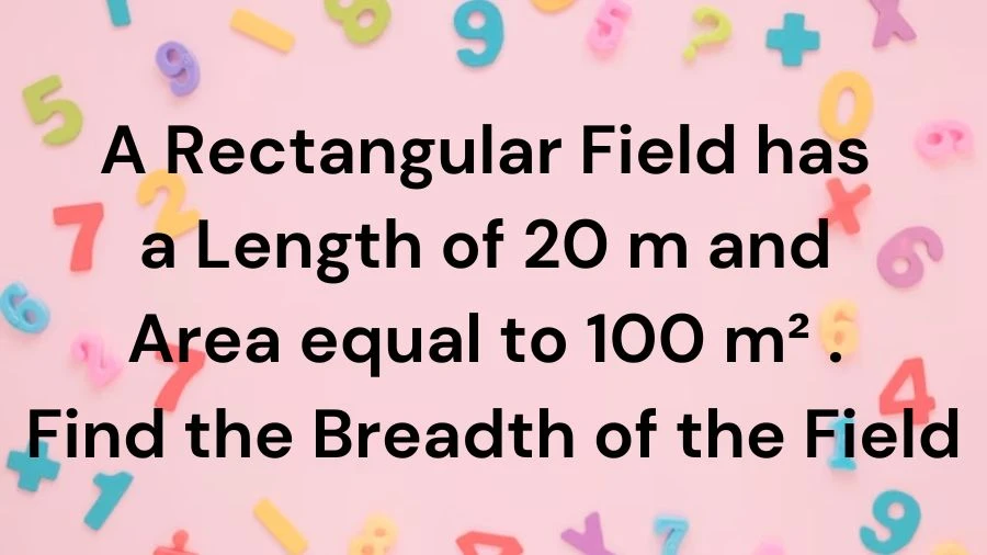 Get the answer to the rectangular field puzzle: Length = 20m, Area = 100m². What's the breadth? Find out here in simple steps!