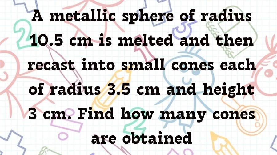 Find out how many small cones you can make when you melt a big metal ball with a radius of 10.5 cm and recast it into smaller cones, each with a radius of 3.5 cm and a height of 3 cm.