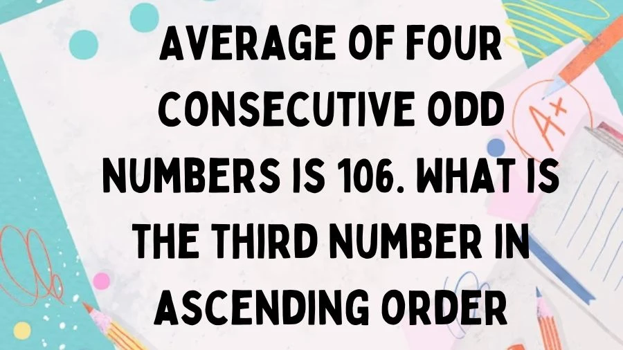 Could you find the third odd number in a row where the average of four consecutive odd numbers is 106? Just figure out the third number in order, and you've cracked the code! Check out our guide.