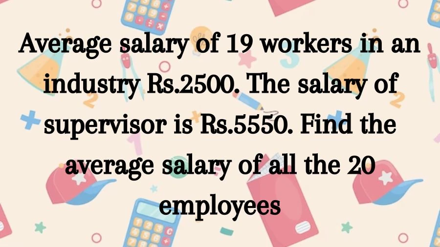 Learn about the average salary in a group of 20 employees. 19 workers get Rs.2500, and the supervisor gets Rs.5550. What's the overall average pay?