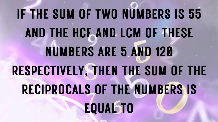 Find out about two numbers that total 55, share a factor of 5, and have a common multiple of 120. Learn how the sum of their reciprocals is connected in this intriguing math challenge.