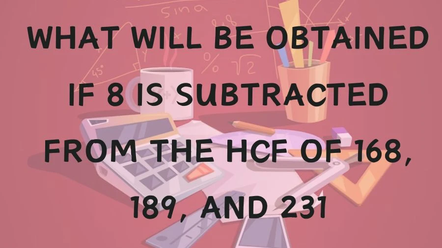 See what happens when we subtract 8 from the shared factor of 168, 189, and 231 – it's like a math puzzle with interesting results.
