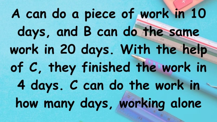 If A takes 10 days and B takes 20 days to finish a task, and they finish it with C in 4 days, how many days would C need alone?