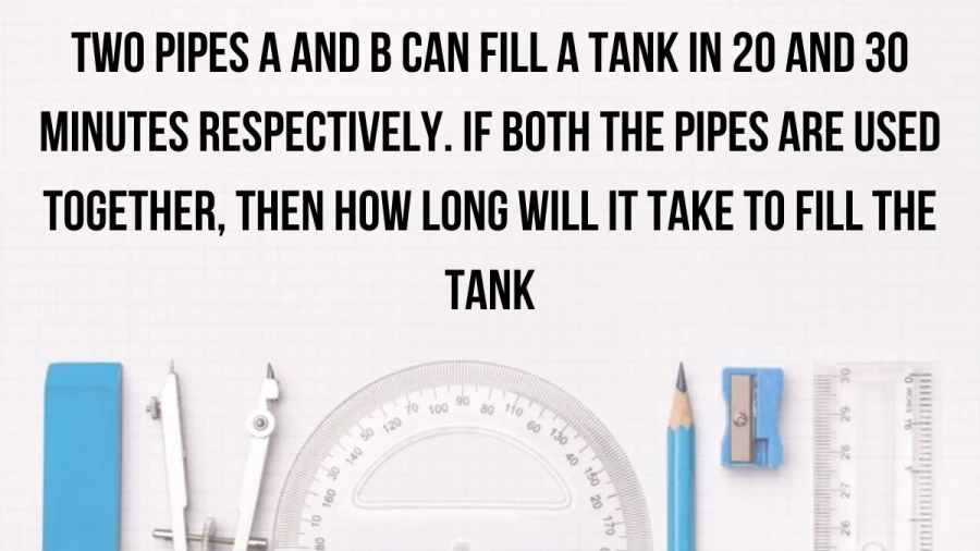 Find out how much time it takes to fill a tank when you use both pipes A and B together. A takes 20 minutes to fill, B takes 30 minutes.