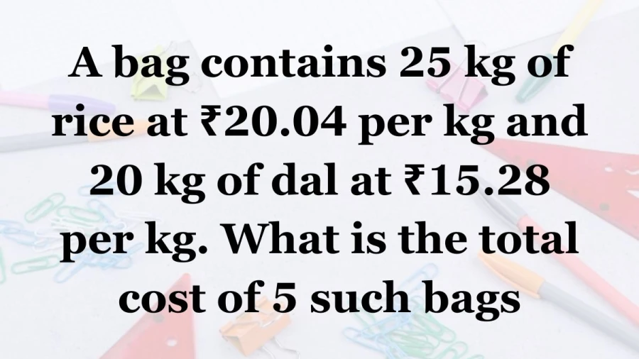 Figure out how much it will cost to buy 5 bags, each with 25 kg of rice at ₹20.04 per kg and 20 kg of dal at ₹15.28 per kg.