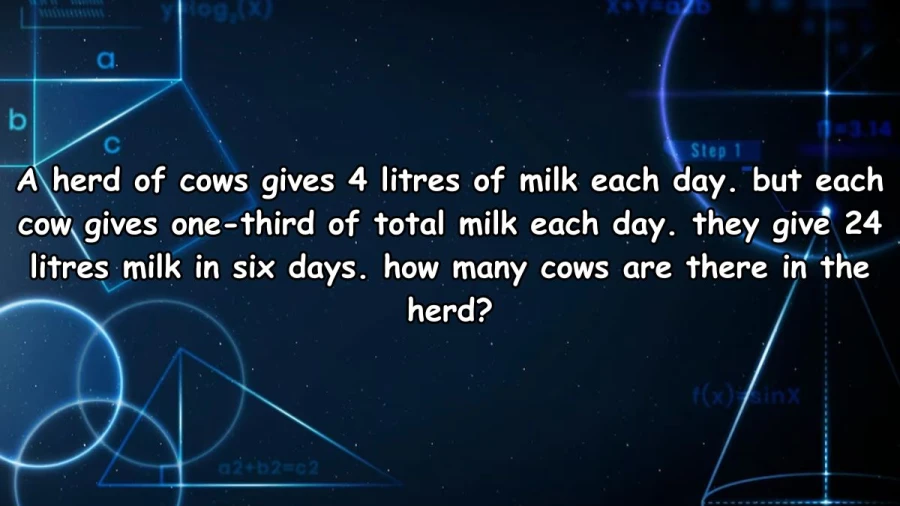 A herd of cows gives 4 litres of milk each day. but each cow gives one-third of total milk each day. they give 24 litres milk in six days. how many cows are there in the herd? Three cows are there in the herd.