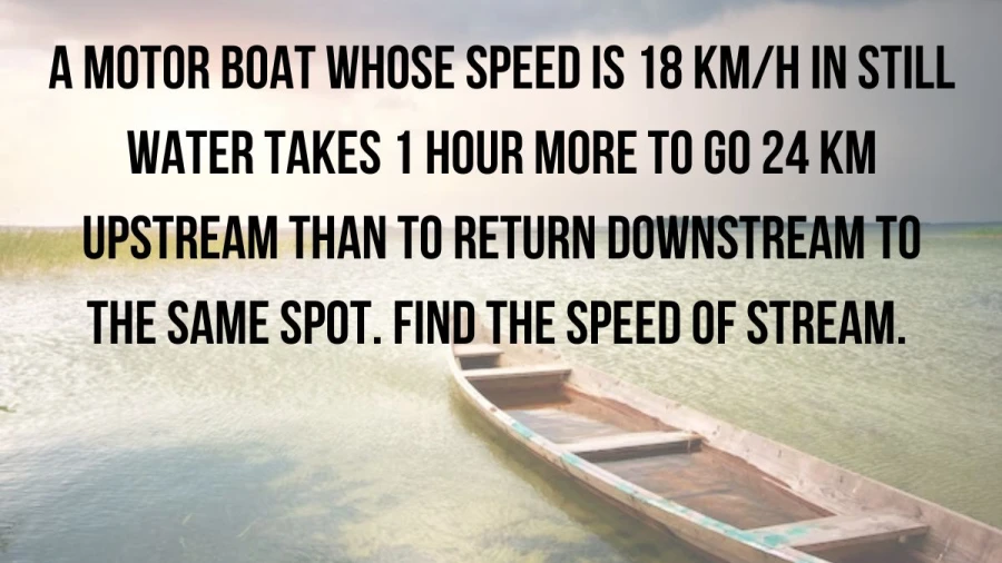 Find out how fast a river is flowing as a boat travels upstream and downstream, covering 24 km. The boat's speed in calm water is 18 km/h.