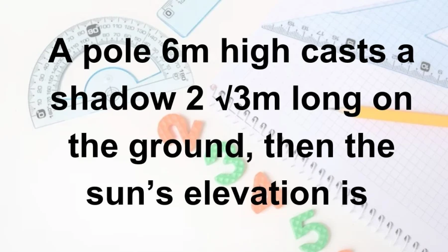 Delve into the mathematics of shadows as a 6m pole extends its reach to a 2√3m shadow length. Determine the elevation of the sun and unlock the secrets of celestial geometry.