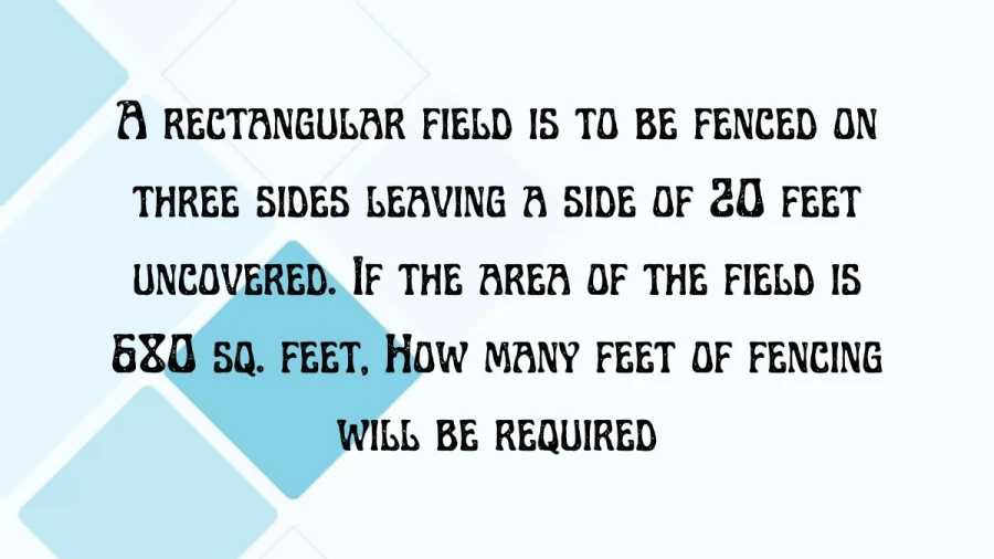 Find out how much fencing you need to enclose three sides of a rectangular field, leaving one side open at 20 feet. The field's area is 680 square feet.