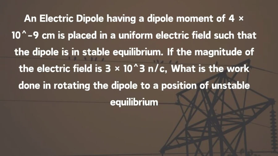 See how an electric dipole with a specific strength reacts to a certain electric field. Calculate the energy needed to change it from a position where it's balanced to one where it's not.