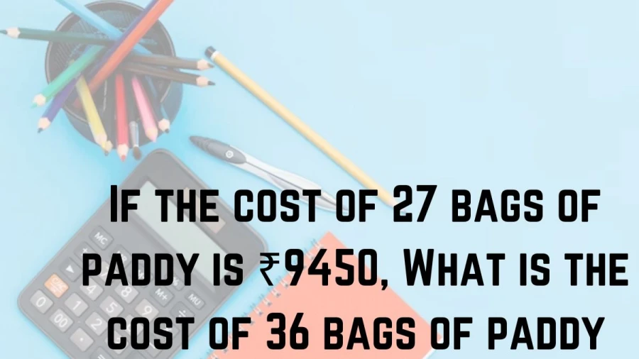 Calculate the cost of 36 bags of paddy by applying the given price for 27 bags at ₹9450.