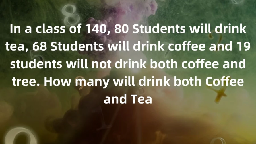 Find out how many students in a class of 140 drink both tea and coffee, given that 80 drink tea, 68 drink coffee, and 19 drink neither.