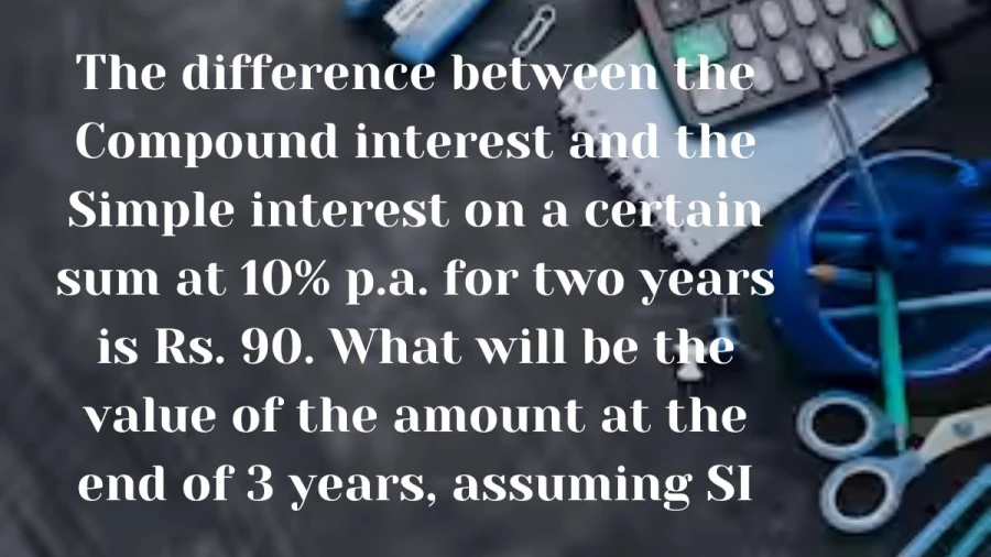 Explore the impact of compound versus simple interest: Discover how a Rs. 90 difference over two years at 10% p.a. evolves into the value of the amount after three years, assuming simple interest.
