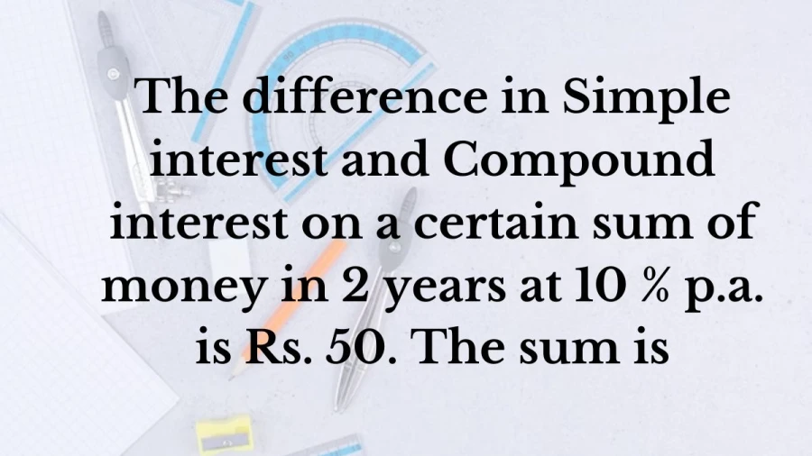 Learn about the nuances of interest calculation: analyze the Rs. 50 divergence between simple and compound interest for a sum over 2 years at 10% per annum.