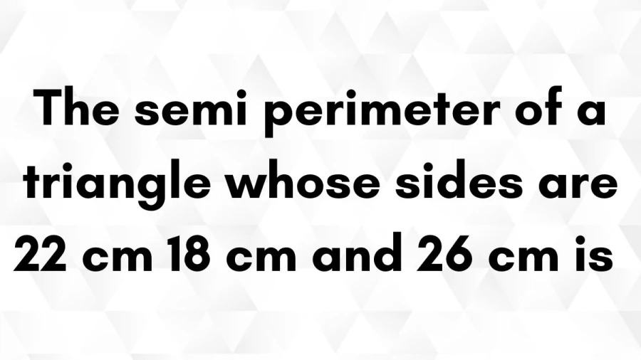 Learn how to find the semi-perimeter of a triangle using sides of 22 cm, 18 cm, and 26 cm with our step-by-step explanation.