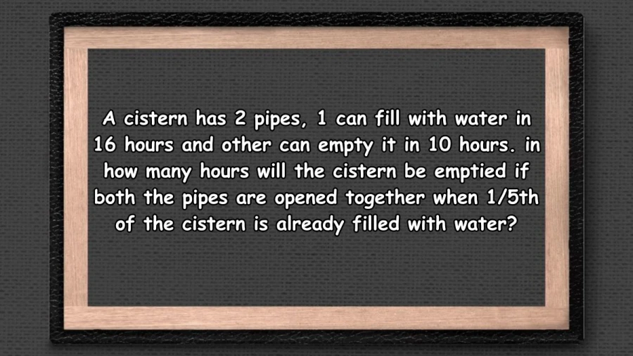A cistern has 2 pipes, 1 can fill with water in 16 hours and other can empty it in 10 hours. in how many hours will the cistern be emptied if both the pipes are opened together when 1/5th of the cistern is already filled with water? The Correct answer is 5.33 hours