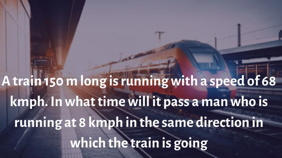Learn the time it takes for a train traveling at 68 kmph to pass a man running at 8 kmph in the same direction, with a length of 150 meters.