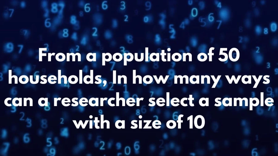 Explore the Probability universe! Understand the various combinations a researcher can employ to select a sample size of 10 from 50 households.