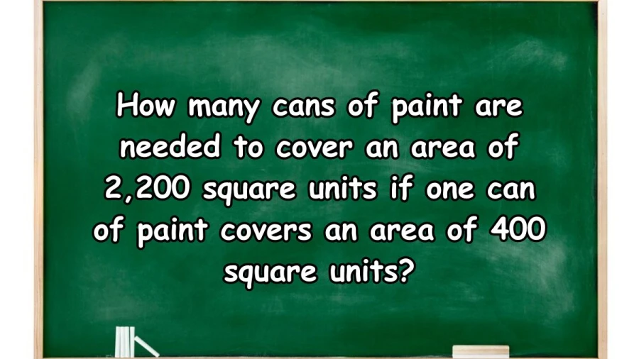 How many cans of paint are needed to cover an area of 2,200 square units if one can of paint covers an area of 400 square units? The Correct answer is 5.5 cans
