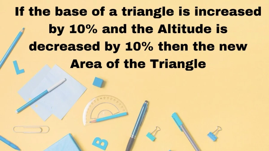 Calculate the new area of a triangle after increasing its base by 10% and decreasing its altitude by 10%.