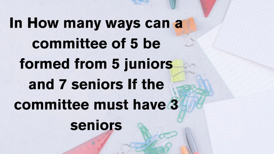 Learn the combinations: selecting 3 seniors for a committee of 5 from a mix of 5 juniors and 7 seniors.