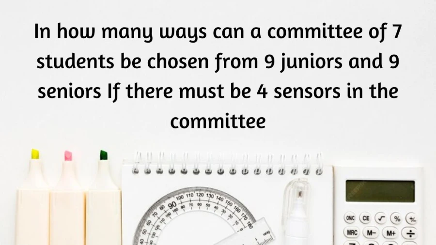 Determining the various combinations for constituting a committee of 7 students, with the condition that 4 seniors must be among the selected members from a pool of 9 juniors and 9 seniors.