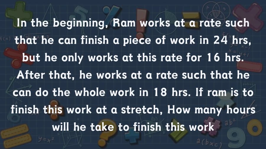 Get to know Ram's work plan: he starts at one speed, then changes it. Discover how many hours Ram needs to finish the job if he works straight through.