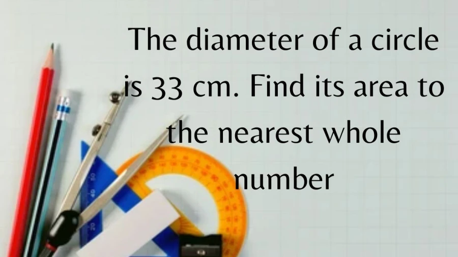 Calculate the precise area of a circle given its diameter of 33 cm, rounded to the nearest whole number.