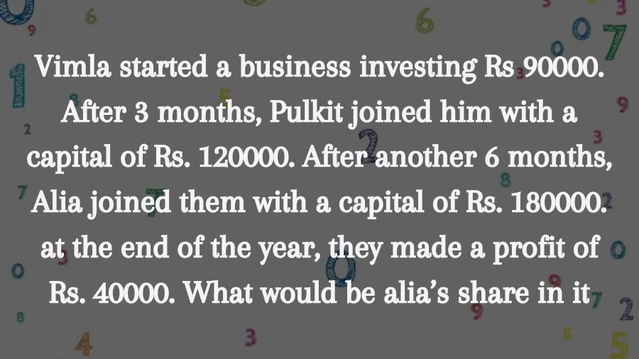 Vimla invested Rs. 90,000 in a business, and later Pulkit (Rs. 120,000) and Alia (Rs. 180,000) joined. They ended up making a profit of Rs. 40,000 by the year-end. Discover how much of that profit goes to Alia!