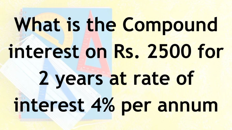 Find out how much compound interest you'll earn on an investment of Rs. 2500 at 4% interest over 2 years.